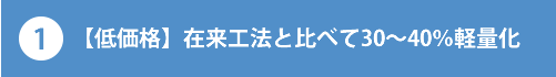 1.【低価格】 在来工法と比べて30~40%軽量化